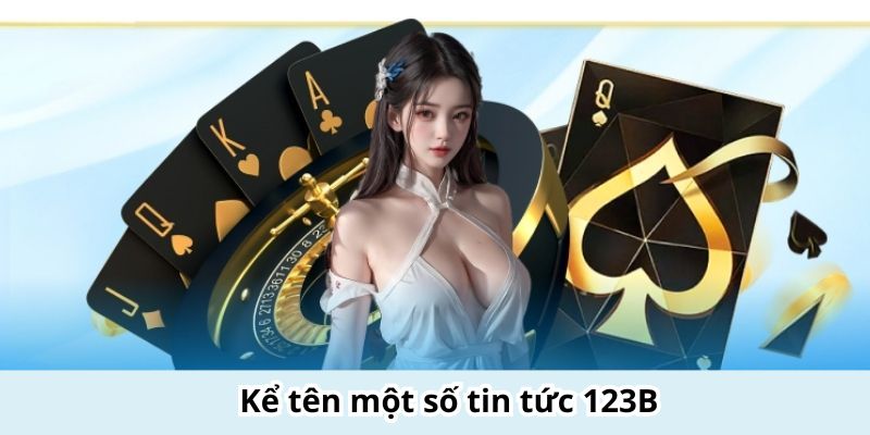 Liệt kê những thông tin hay ho của tin tức 123B